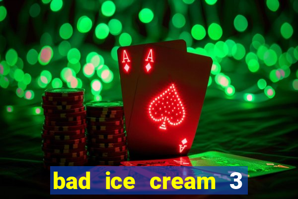 bad ice cream 3 no jogos 360